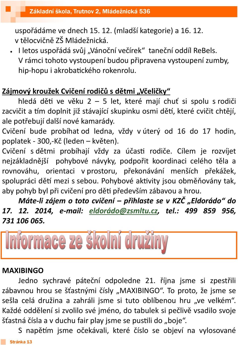 Zájmový kroužek Cvičení rodičů s dětmi Včeličky hledá děti ve věku 2 5 let, které mají chuť si spolu s rodiči zacvičit a tím doplnit již stávající skupinku osmi dětí, které cvičit chtějí, ale