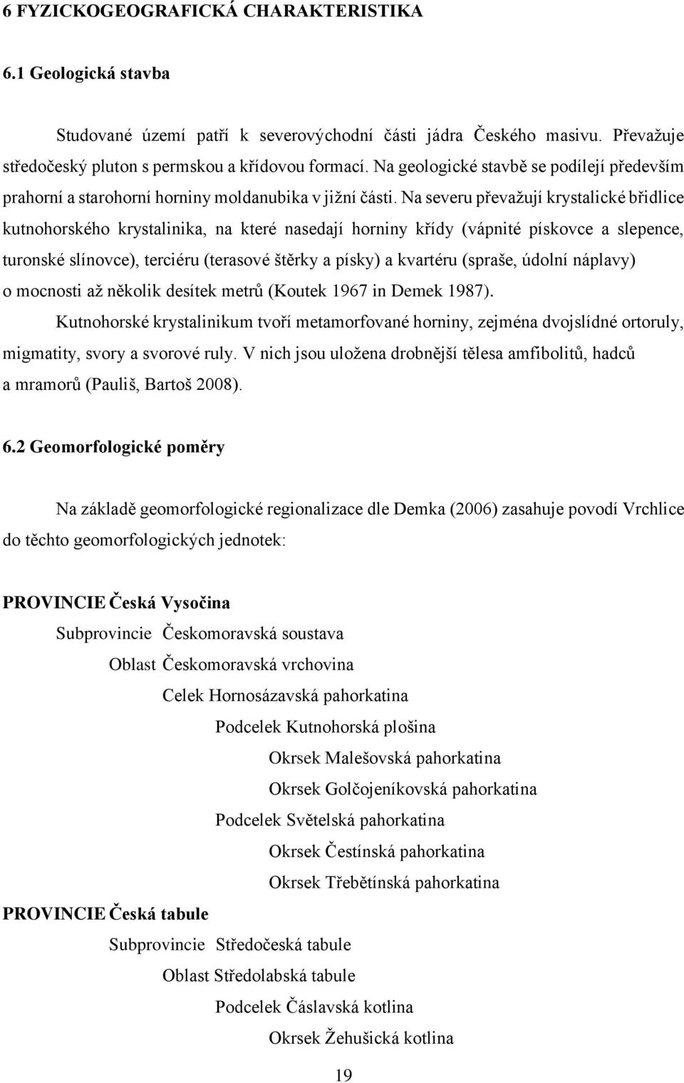 Na severu převažují krystalické břidlice kutnohorského krystalinika, na které nasedají horniny křídy (vápnité pískovce a slepence, turonské slínovce), terciéru (terasové štěrky a písky) a kvartéru