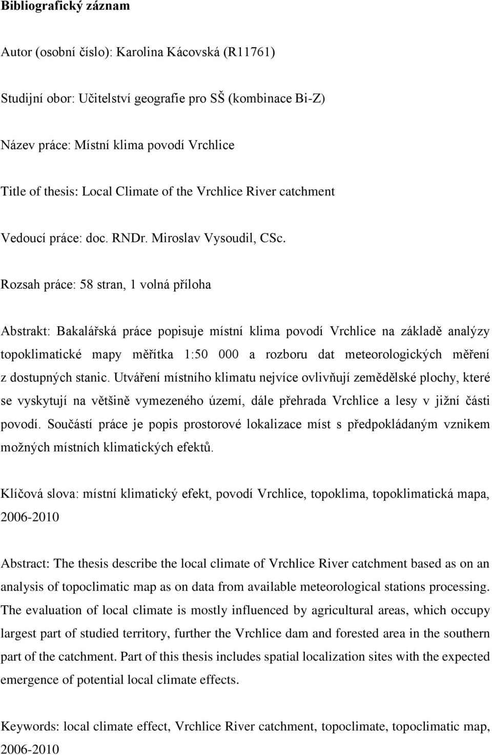 Rozsah práce: 58 stran, 1 volná příloha Abstrakt: Bakalářská práce popisuje místní klima povodí Vrchlice na základě analýzy topoklimatické mapy měřítka 1:50 000 a rozboru dat meteorologických měření