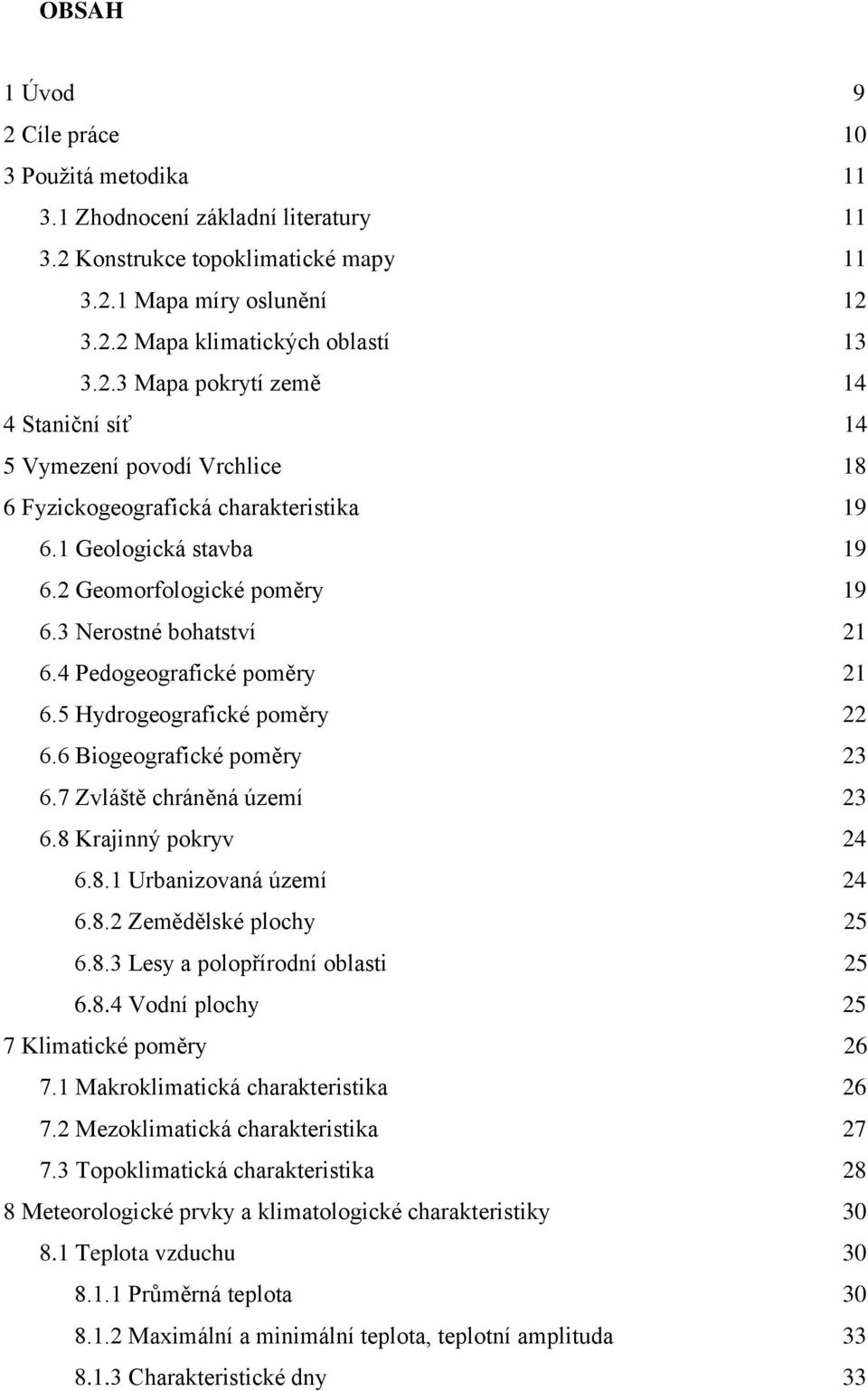 7 Zvláště chráněná území 23 6.8 Krajinný pokryv 24 6.8.1 Urbanizovaná území 24 6.8.2 Zemědělské plochy 25 6.8.3 Lesy a polopřírodní oblasti 25 6.8.4 Vodní plochy 25 7 Klimatické poměry 26 7.