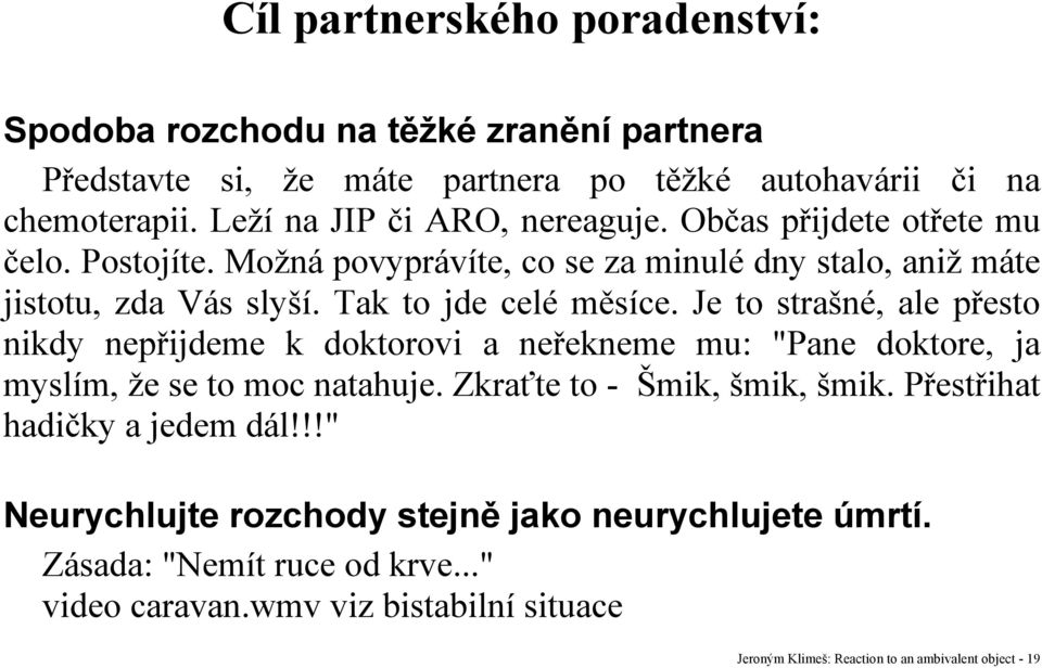 Tak to jde celé měsíce. Je to strašné, ale přesto nikdy nepřijdeme k doktorovi a neřekneme mu: "Pane doktore, ja myslím, že se to moc natahuje.