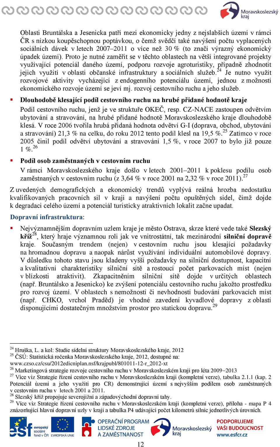 Proto je nutné zaměřit se v těchto oblastech na větší integrované projekty využívající potenciál daného území, podporu rozvoje agroturistiky, případně zhodnotit jejich využití v oblasti občanské