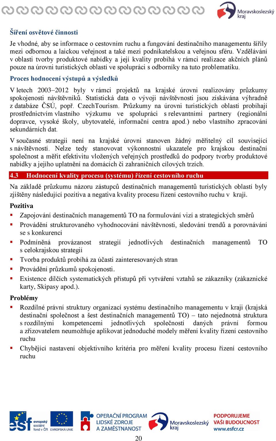 Proces hodnocení výstupů a výsledků V letech 2003 2012 byly v rámci projektů na krajské úrovni realizovány průzkumy spokojenosti návštěvníků.