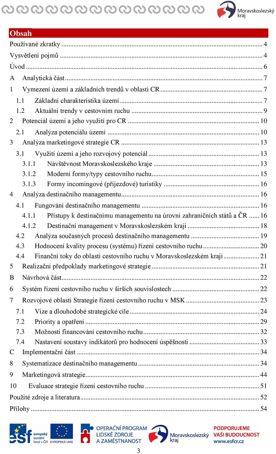 .. 13 3.1.2 Moderní formy/typy cestovního ruchu... 15 3.1.3 Formy incomingové (příjezdové) turistiky... 16 4 Analýza destinačního managementu... 16 4.1 Fungování destinačního managementu... 16 4.1.1 Přístupy k destinačnímu managementu na úrovni zahraničních států a ČR.