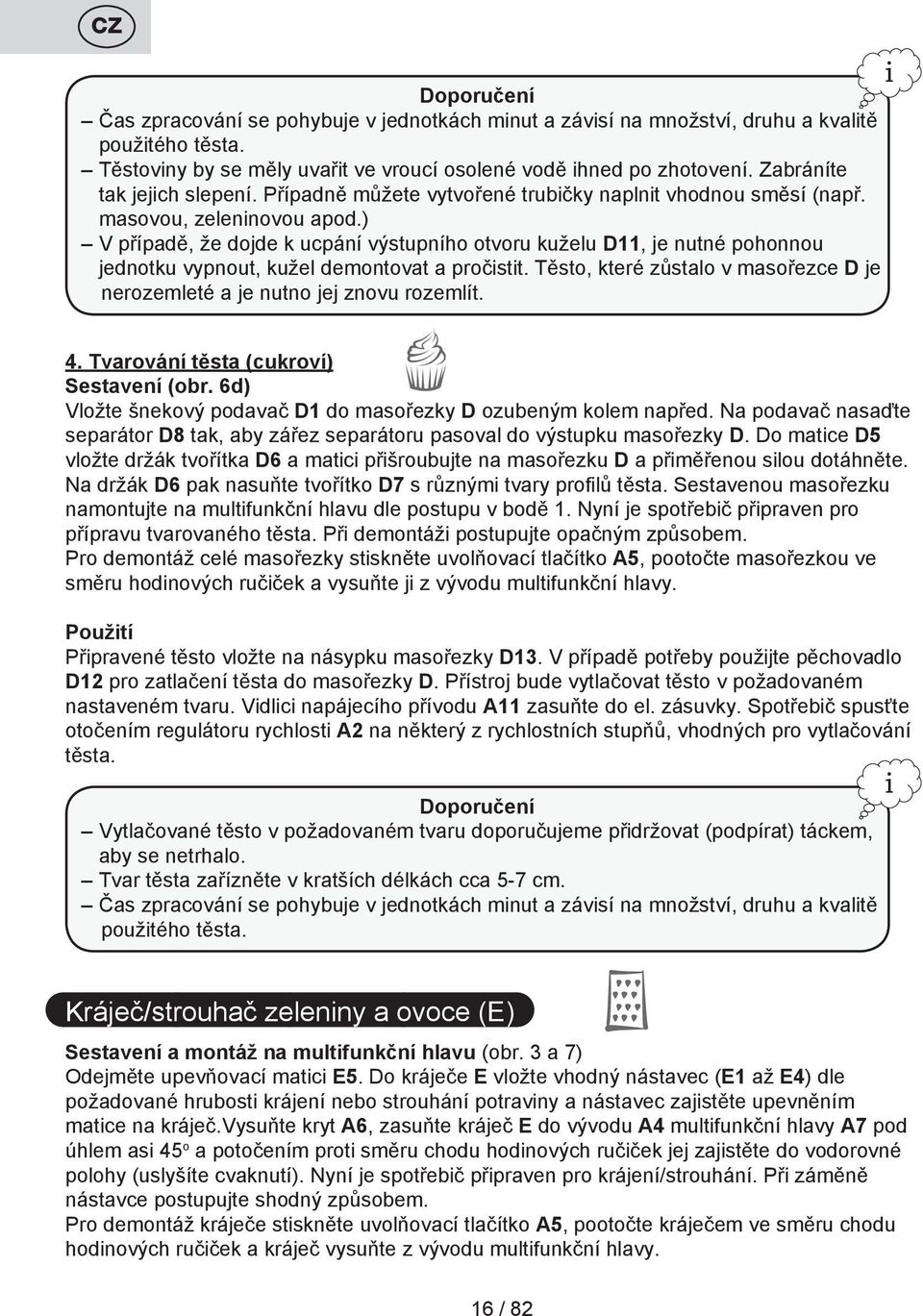 ) V případě, že dojde k ucpání výstupního otvoru kuželu D11, je nutné pohonnou jednotku vypnout, kužel demontovat a pročistit.