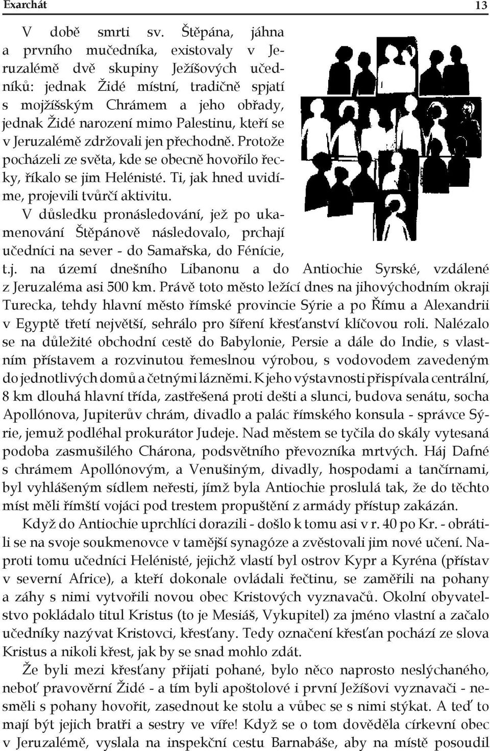 Palestinu, kteří se v Jeruzalémě zdržovali jen přechodně. Protože pocházeli ze světa, kde se obecně hovořilo řecky, říkalo se jim Helénisté. Ti, jak hned uvidíme, projevili tvůrčí aktivitu.