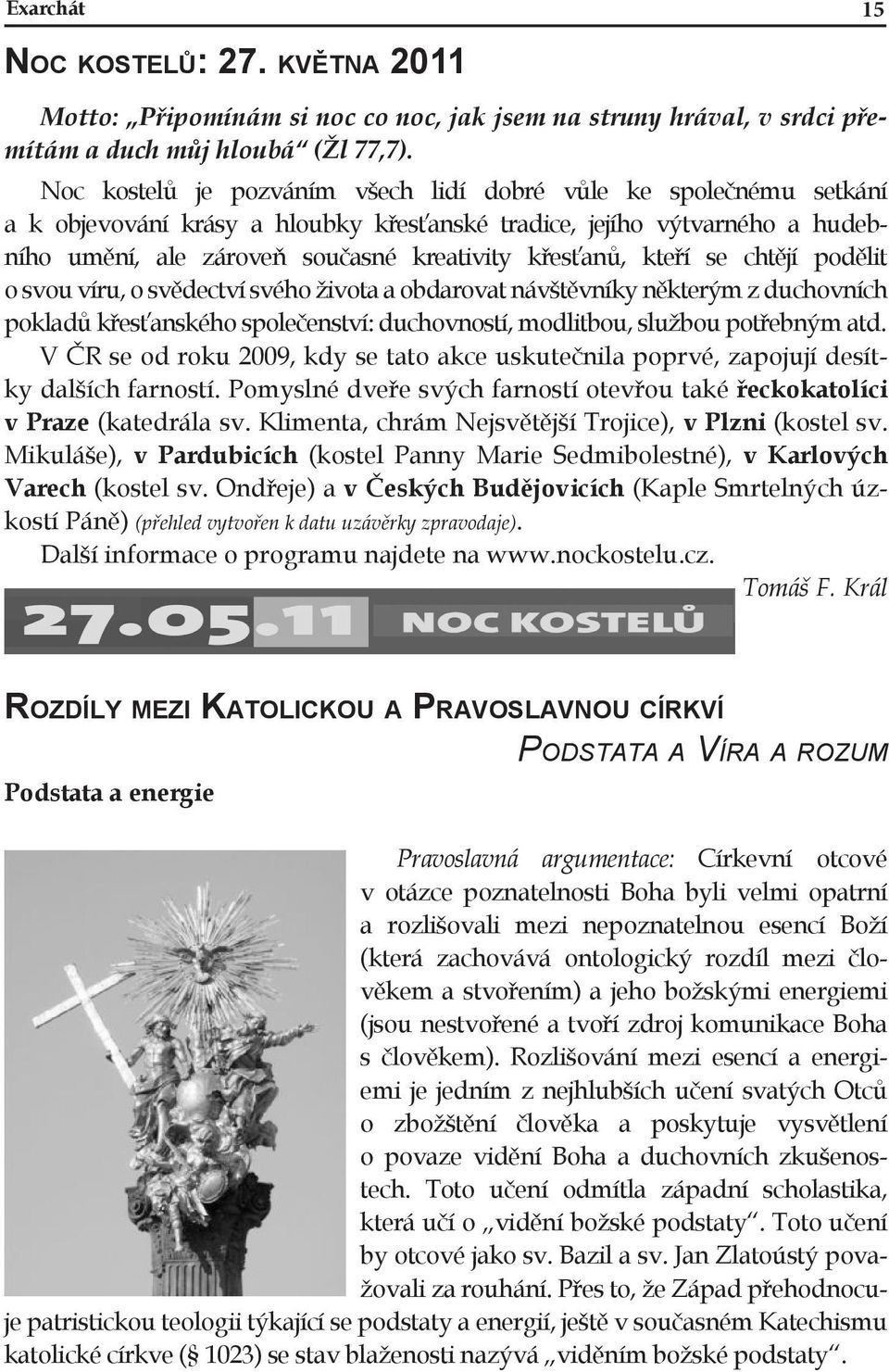 kteří se chtějí podělit o svou víru, o svědectví svého života a obdarovat návštěvníky některým z duchovních pokladů křesťanského společenství: duchovností, modlitbou, službou potřebným atd.