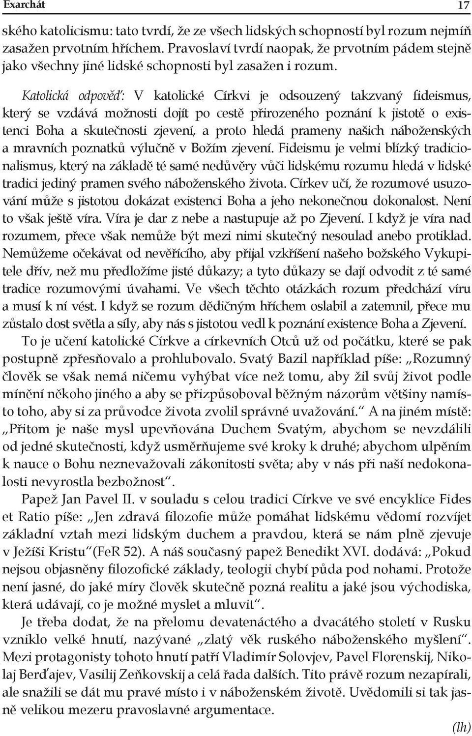 Katolická odpověď: V katolické Církvi je odsouzený takzvaný fideismus, který se vzdává možnosti dojít po cestě přirozeného poznání k jistotě o existenci Boha a skutečnosti zjevení, a proto hledá