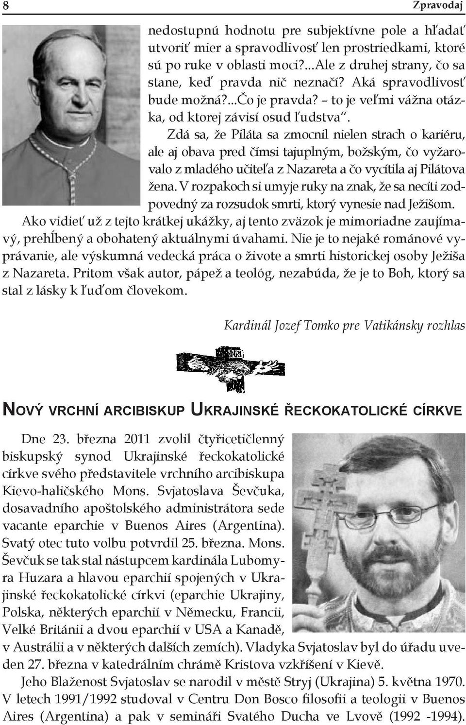 Zdá sa, že Piláta sa zmocnil nielen strach o kariéru, ale aj obava pred čímsi tajuplným, božským, čo vyžarovalo z mladého učiteľa z Nazareta a čo vycítila aj Pilátova žena.