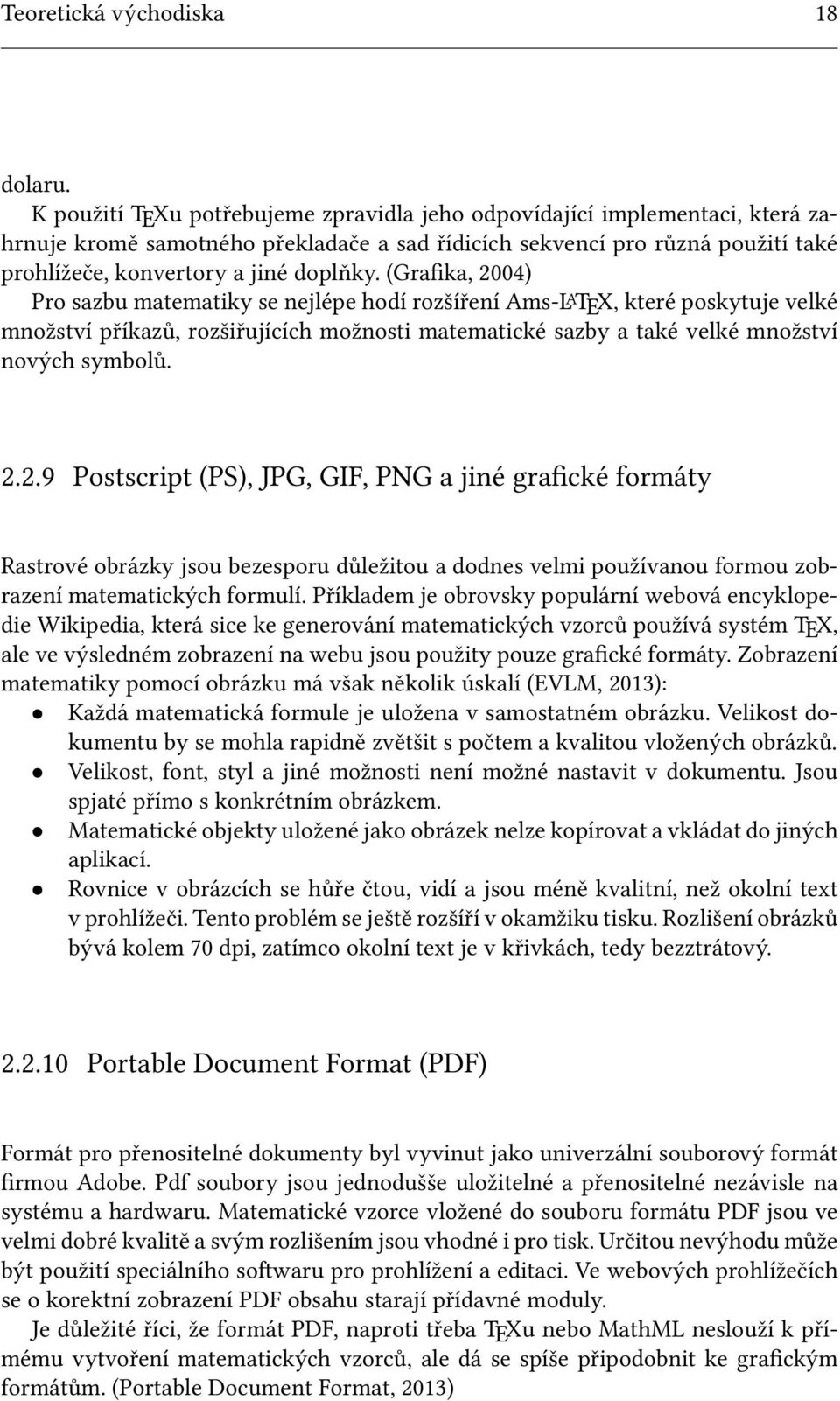 (Grafika, 2004) Pro sazbu matematiky se nejlépe hodí rozšíření Ams-L A TEX, které poskytuje velké množství příkazů, rozšiřujících možnosti matematické sazby a také velké množství nových symbolů. 2.2.9 Postscript (PS), JPG, GIF, PNG a jiné grafické formáty Rastrové obrázky jsou bezesporu důležitou a dodnes velmi používanou formou zobrazení matematických formulí.