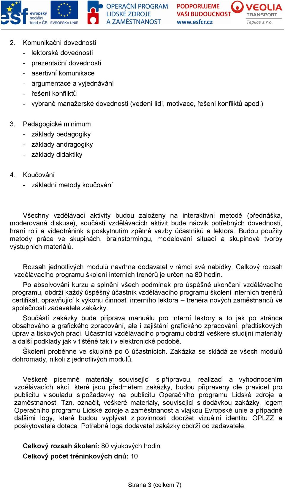 Koučování - základní metody koučování Všechny vzdělávací aktivity budou založeny na interaktivní metodě (přednáška, moderovaná diskuse), součástí vzdělávacích aktivit bude nácvik potřebných