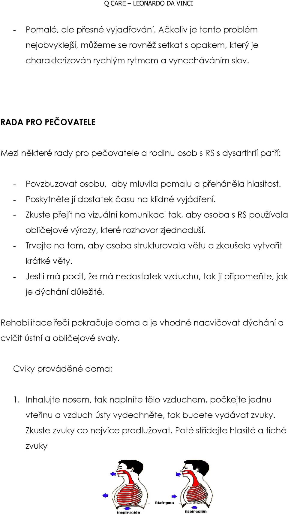 - Poskytněte jí dostatek času na klidné vyjádření. - Zkuste přejít na vizuální komunikaci tak, aby osoba s RS používala obličejové výrazy, které rozhovor zjednoduší.