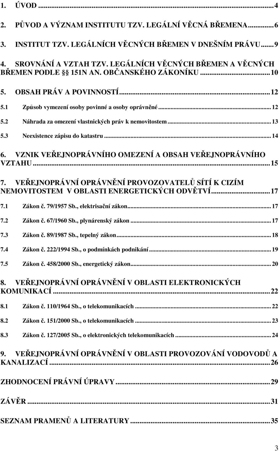 2 Náhrada za omezení vlastnických práv k nemovitostem... 13 5.3 Neexistence zápisu do katastru... 14 6. VZNIK VEŘEJNOPRÁVNÍHO OMEZENÍ A OBSAH VEŘEJNOPRÁVNÍHO VZTAHU...15 7.