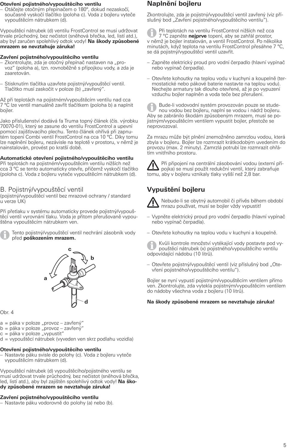 Na škody způsobené mrazem se nevztahuje záruka! Zavření pojistného/vypouštěcího ventilu Zkontrolujte, zda je otočný přepínač nastaven na provoz (poloha a), tzn.