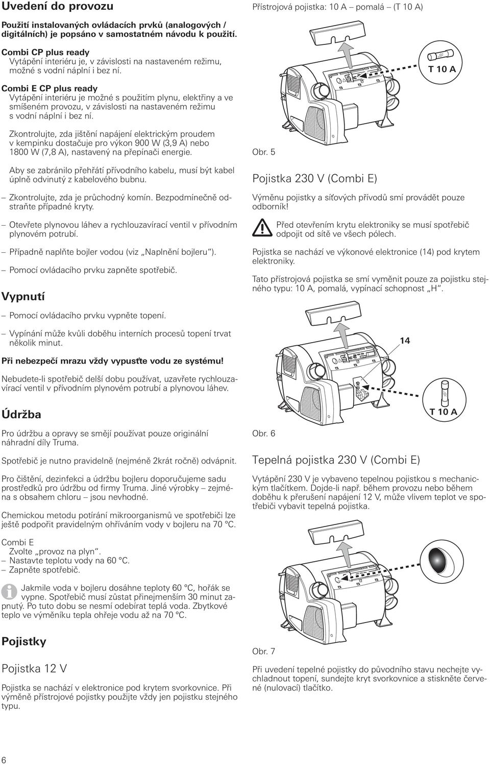 T 10 A Combi E CP plus ready Vytápění interiéru je možné s použitím plynu, elektřiny a ve smíšeném provozu, v závislosti na nastaveném režimu s vodní náplní i bez ní.