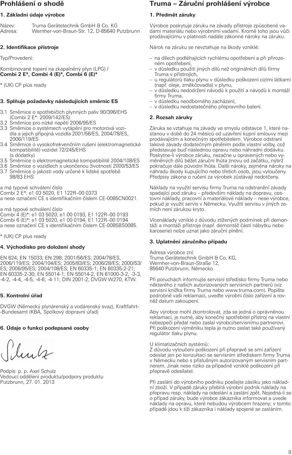 Identifikace přístroje Typ/Provedení: Kombinované topení na zkapalněný plyn (LPG) / Combi 2 E*, Combi 4 (E)*, Combi 6 (E)* * (UK) CP plus ready 3. Splňuje požadavky následujících směrnic ES 3.