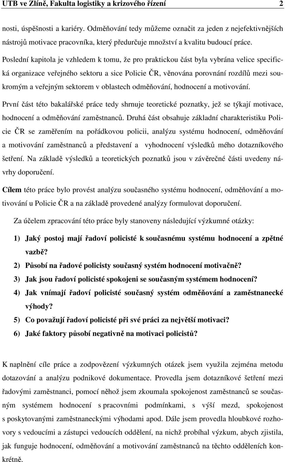 Poslední kapitola je vzhledem k tomu, že pro praktickou část byla vybrána velice specifická organizace veřejného sektoru a sice Policie ČR, věnována porovnání rozdílů mezi soukromým a veřejným