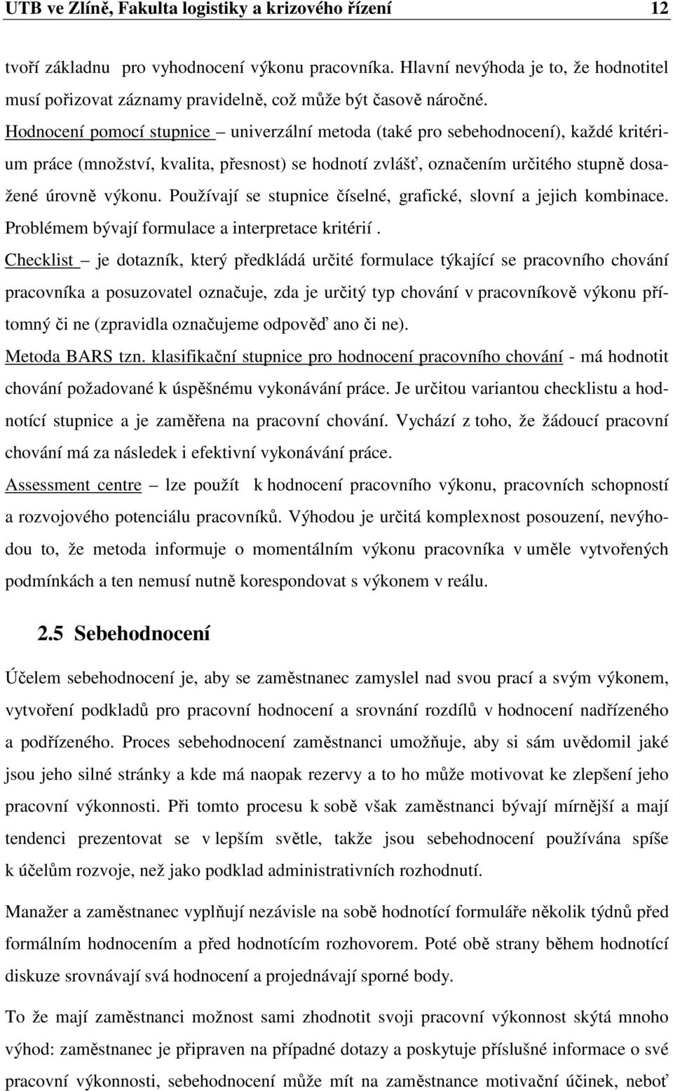 Hodnocení pomocí stupnice univerzální metoda (také pro sebehodnocení), každé kritérium práce (množství, kvalita, přesnost) se hodnotí zvlášť, označením určitého stupně dosažené úrovně výkonu.