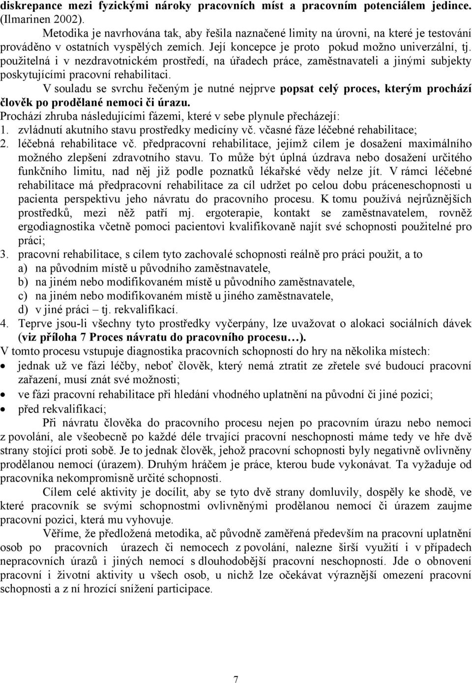 použitelná i v nezdravotnickém prostředí, na úřadech práce, zaměstnavateli a jinými subjekty poskytujícími pracovní rehabilitaci.