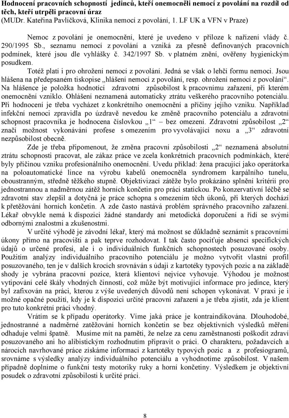 , seznamu nemocí z povolání a vzniká za přesně definovaných pracovních podmínek, které jsou dle vyhlášky č. 342/1997 Sb. v platném znění, ověřeny hygienickým posudkem.