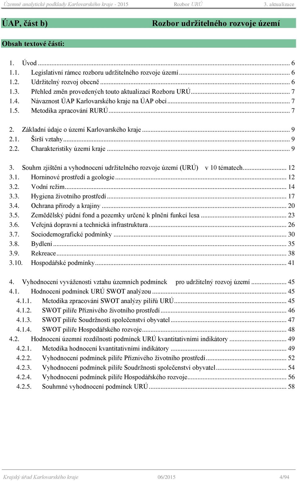 .. 9 2.2. Charakteristiky území kraje... 9 3. Suhrn zjištění a vyhdncení udržitelnéh rzvje území (URÚ) v 10 tématech... 12 3.1. Hrninvé prstředí a gelgie... 12 3.2. Vdní režim... 14 3.3. Hygiena živtníh prstředí.