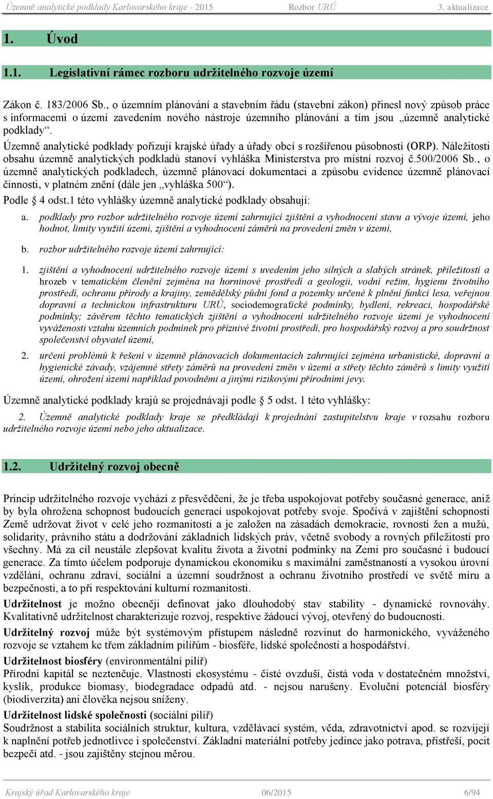 Územně analytické pdklady přizují krajské úřady a úřady bcí s rzšířenu půsbnstí (ORP). Náležitsti bsahu územně analytických pdkladů stanví vyhláška Ministerstva pr místní rzvj č.500/2006 Sb.