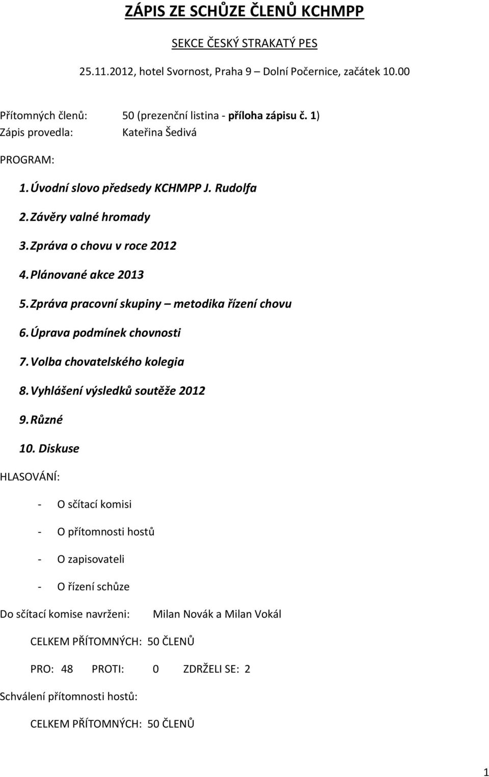 Zpráva o chovu v roce 2012 4. Plánované akce 2013 5. Zpráva pracovní skupiny metodika řízení chovu 6. Úprava podmínek chovnosti 7. Volba chovatelského kolegia 8.