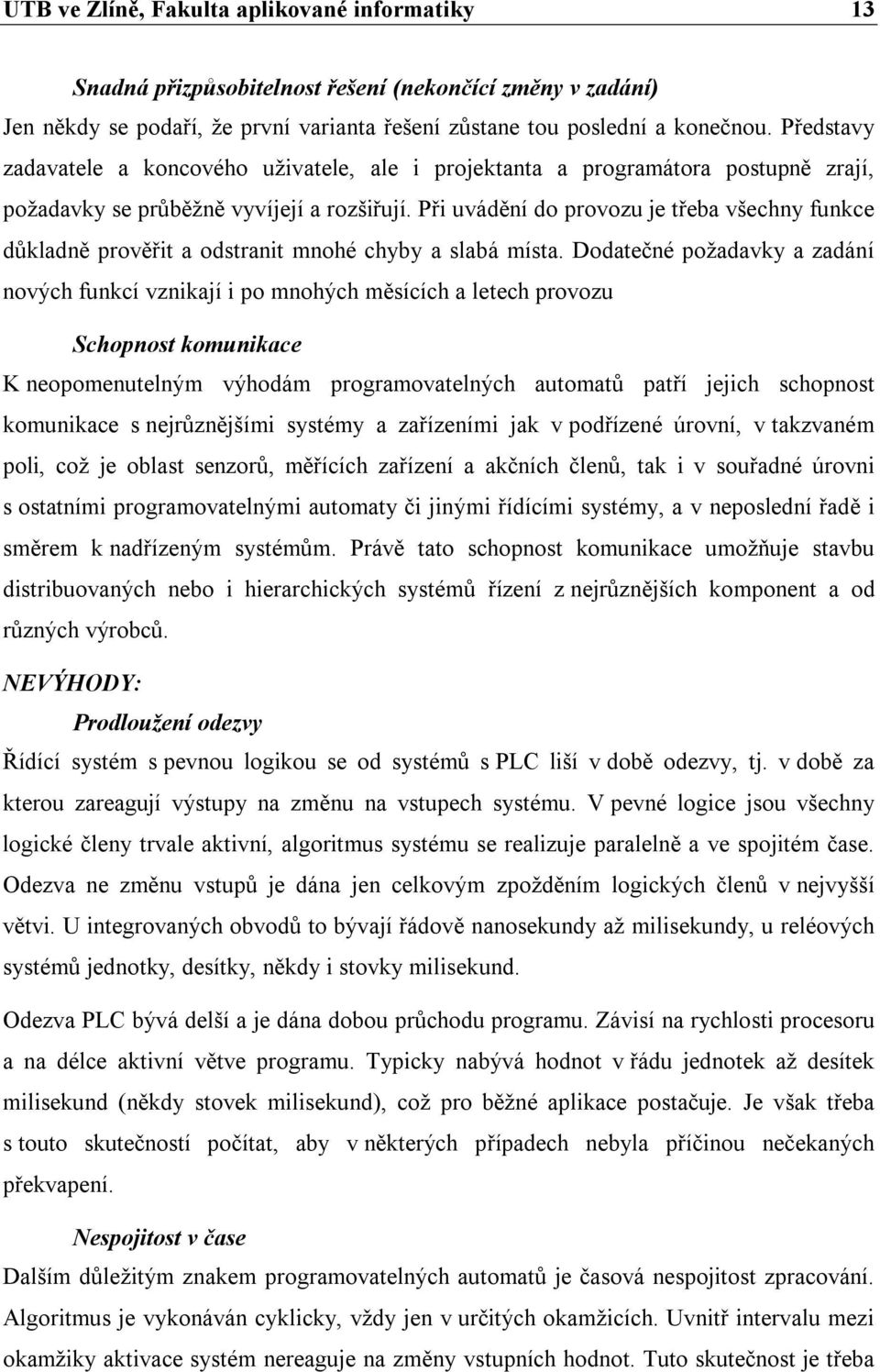 Při uvádění do provozu je třeba všechny funkce důkladně prověřit a odstranit mnohé chyby a slabá místa.