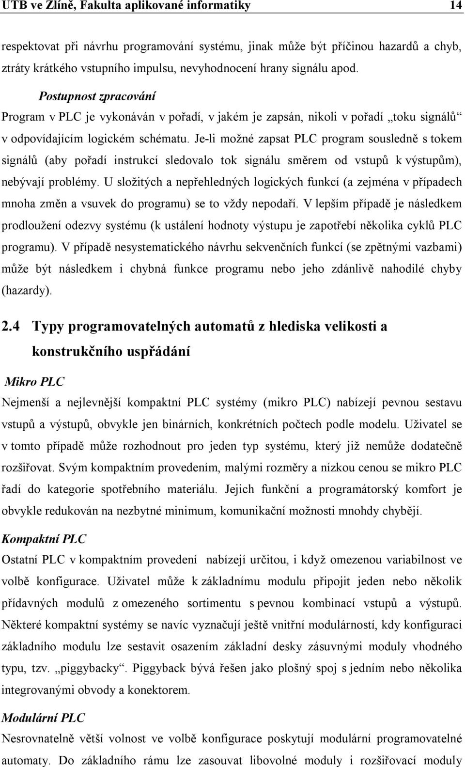 Je-li možné zapsat PLC program sousledně s tokem signálů (aby pořadí instrukcí sledovalo tok signálu směrem od vstupů k výstupům), nebývají problémy.