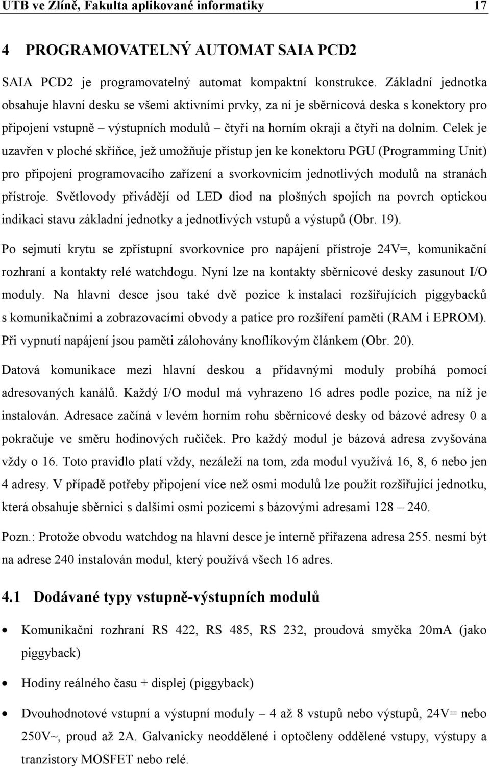 Celek je uzavřen v ploché skříňce, jež umožňuje přístup jen ke konektoru PGU (Programming Unit) pro připojení programovacího zařízení a svorkovnicím jednotlivých modulů na stranách přístroje.