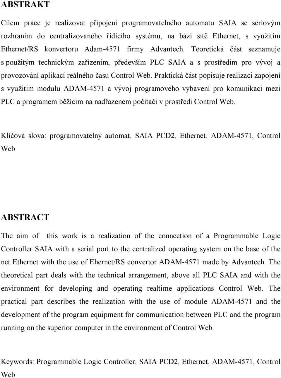 Praktická část popisuje realizaci zapojení s využitím modulu ADAM-4571 a vývoj programového vybavení pro komunikaci mezi PLC a programem běžícím na nadřazeném počítači v prostředí Control Web.