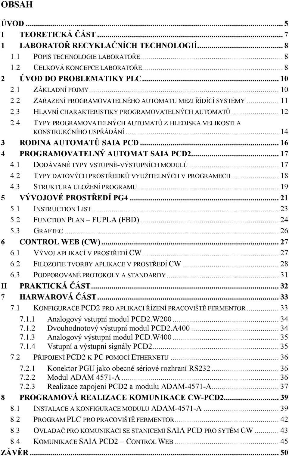 4 TYPY PROGRAMOVATELNÝCH AUTOMATŮ Z HLEDISKA VELIKOSTI A KONSTRUKČNÍHO USPŘÁDÁNÍ... 14 3 RODINA AUTOMATŮ SAIA PCD... 16 4 PROGRAMOVATELNÝ AUTOMAT SAIA PCD2... 17 4.