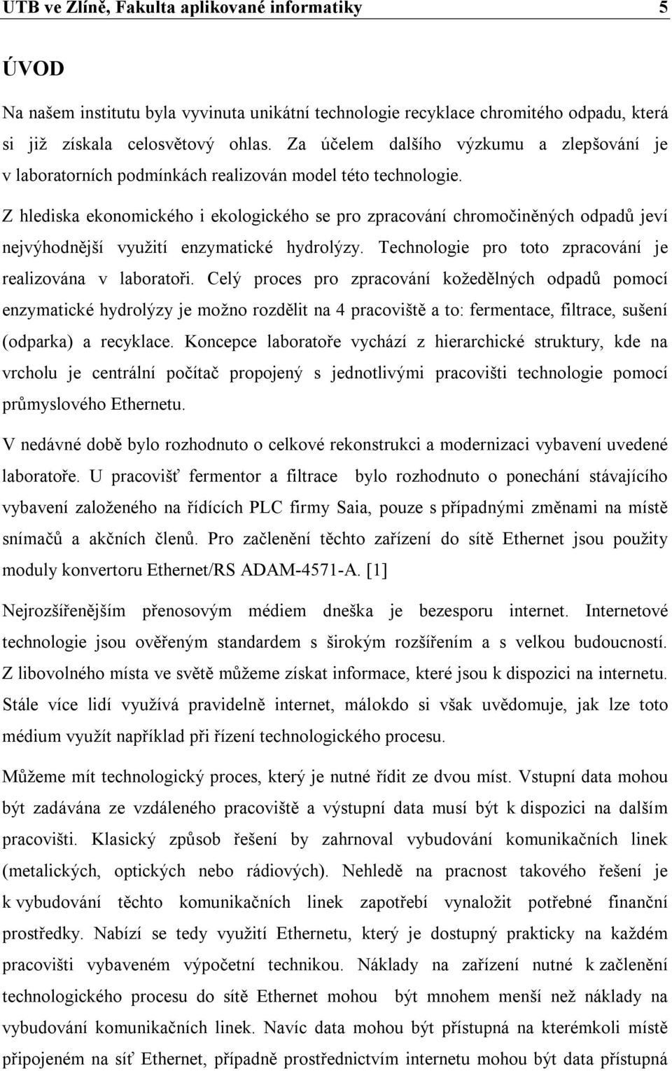 Z hlediska ekonomického i ekologického se pro zpracování chromočiněných odpadů jeví nejvýhodnější využití enzymatické hydrolýzy. Technologie pro toto zpracování je realizována v laboratoři.