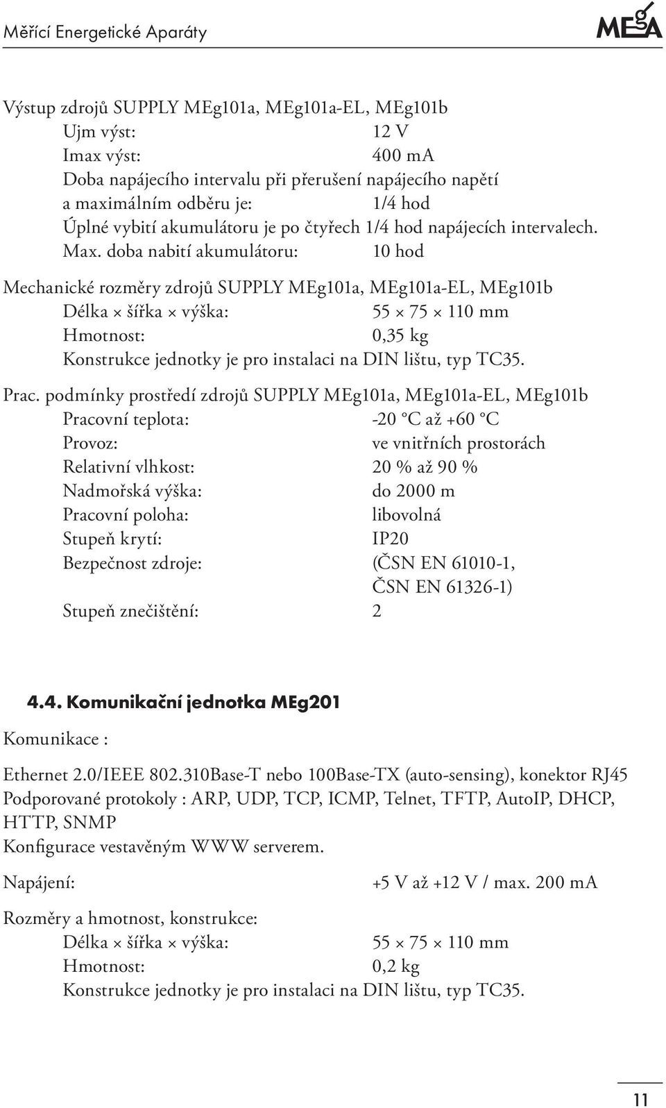 doba nabití akumulátoru: 10 hod Mechanické rozměry zdrojů SUPPLY MEg101a, MEg101a-EL, MEg101b Délka šířka výška: 55 75 110 mm Hmotnost: 0,35 kg Konstrukce jednotky je pro instalaci na DI lištu, typ