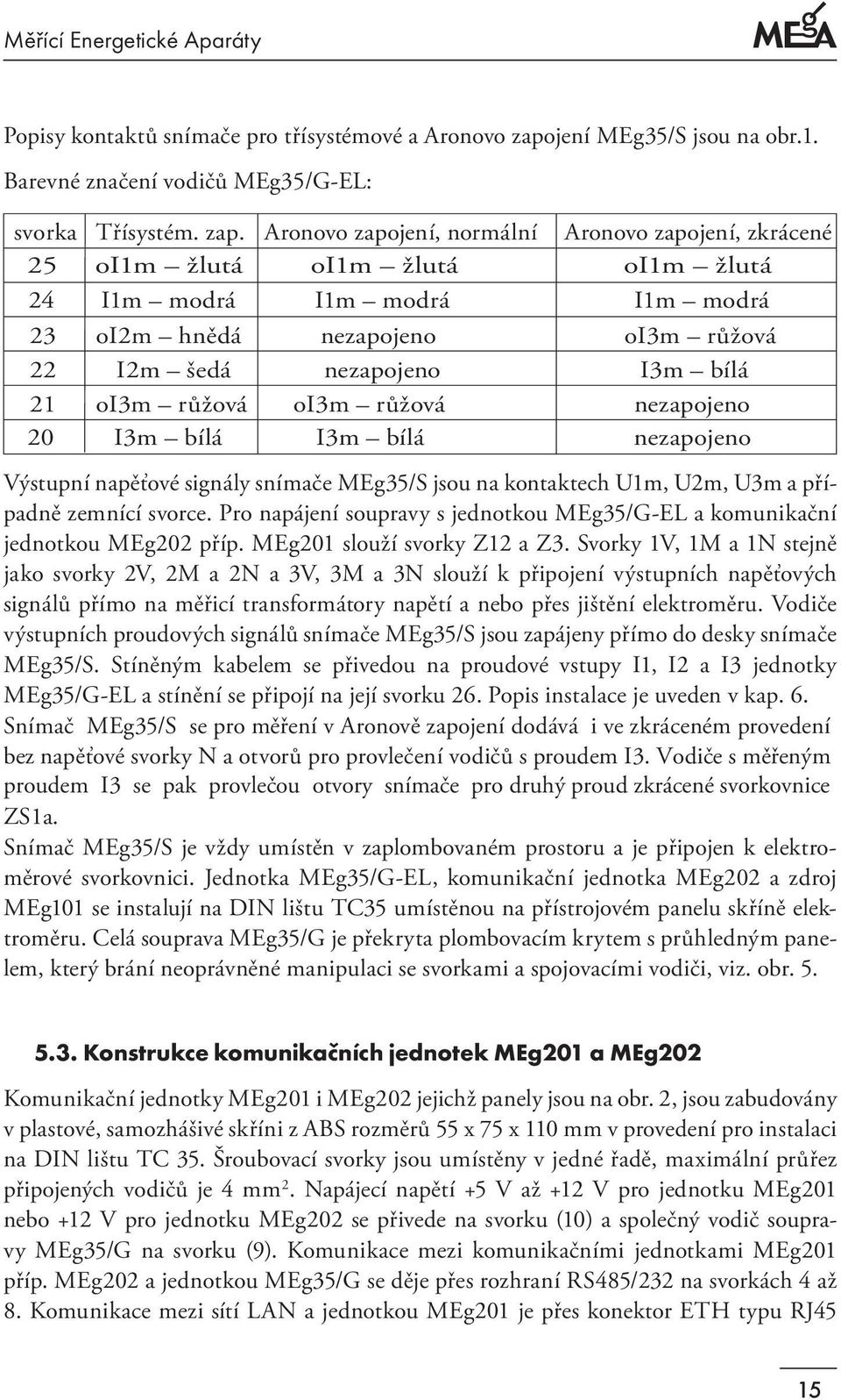 Aronovo zapojení, normální Aronovo zapojení, zkrácené 25 oi1m žlutá oi1m žlutá oi1m žlutá 24 I1m modrá I1m modrá I1m modrá 23 oi2m hnědá nezapojeno oi3m růžová 22 I2m šedá nezapojeno I3m bílá 21 oi3m