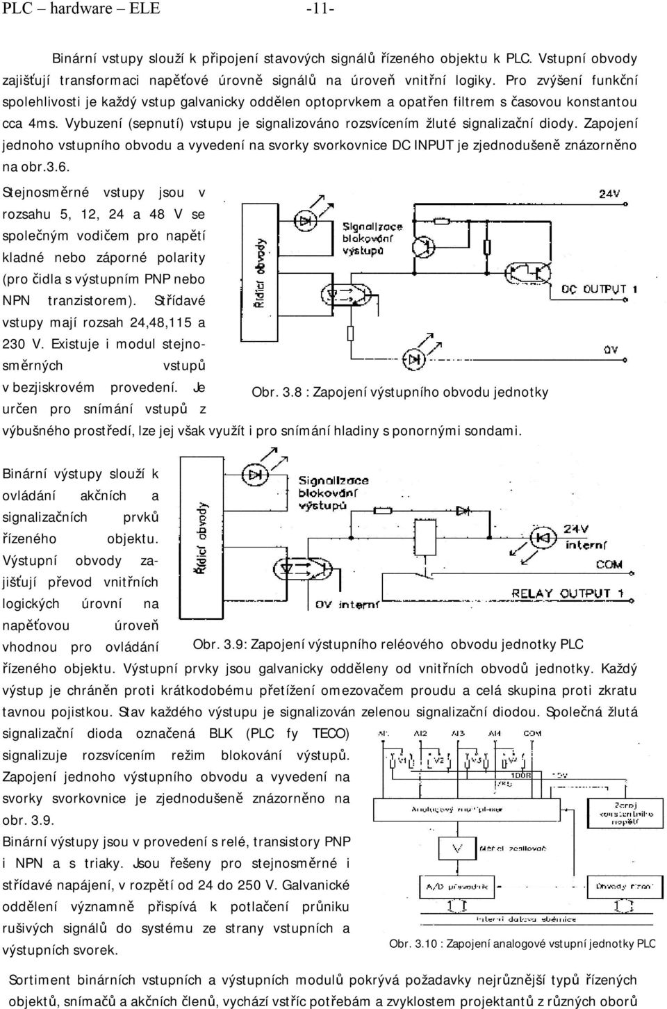 Vybuzení (sepnutí) vstupu je signalizováno rozsvícením žluté signalizační diody. Zapojení jednoho vstupního obvodu a vyvedení na svorky svorkovnice DC INPUT je zjednodušeně znázorněno na obr.3.6.