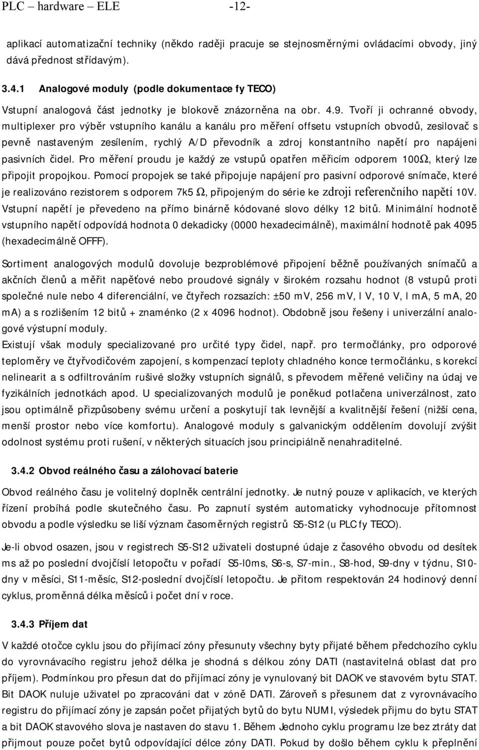 Tvoří ji ochranné obvody, multiplexer pro výběr vstupního kanálu a kanálu pro měření offsetu vstupních obvodů, zesilovač s pevně nastaveným zesílením, rychlý A/D převodník a zdroj konstantního napětí