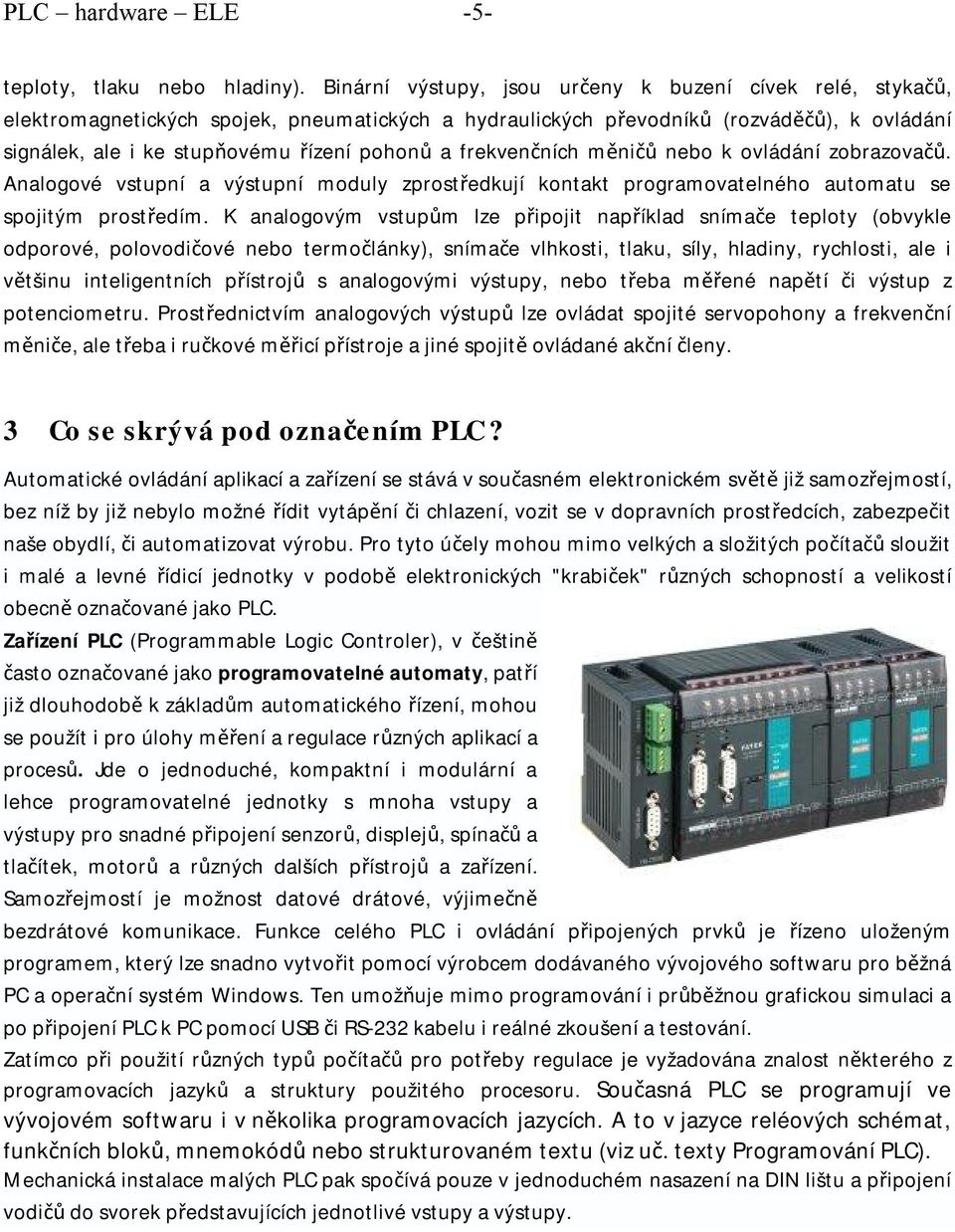 frekvenčních měničů nebo k ovládání zobrazovačů. Analogové vstupní a výstupní moduly zprostředkují kontakt programovatelného automatu se spojitým prostředím.