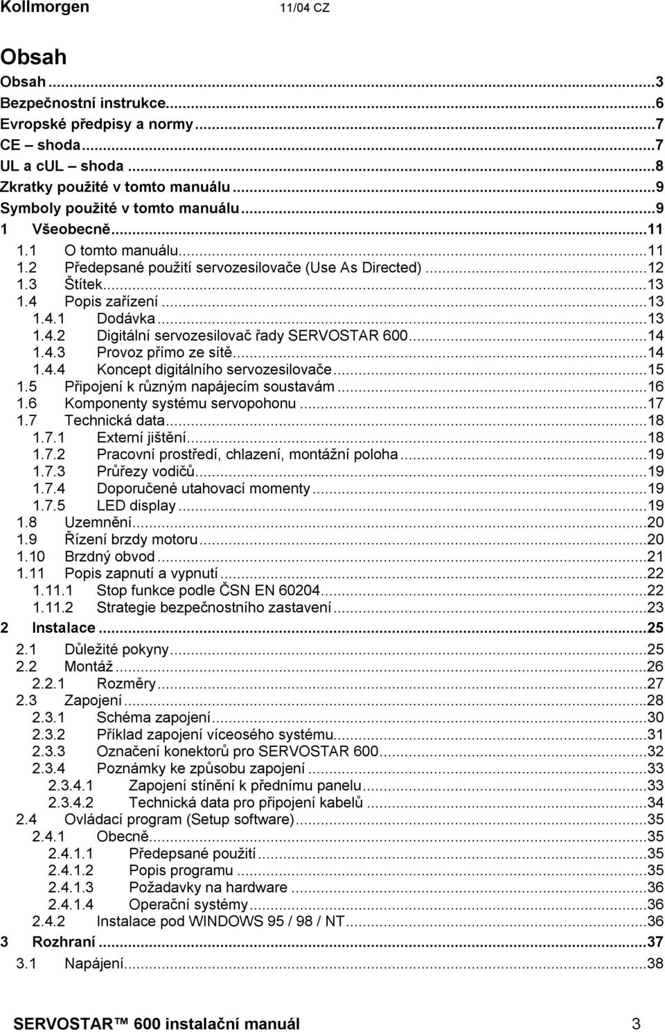 ..14 1.4.3 Provoz přímo ze sítě...14 1.4.4 Koncept digitálního servozesilovače...15 1.5 Připojení k různým napájecím soustavám...16 1.6 Komponenty systému servopohonu...17 1.7 Technická data...18 1.7.1 Externí jištění.