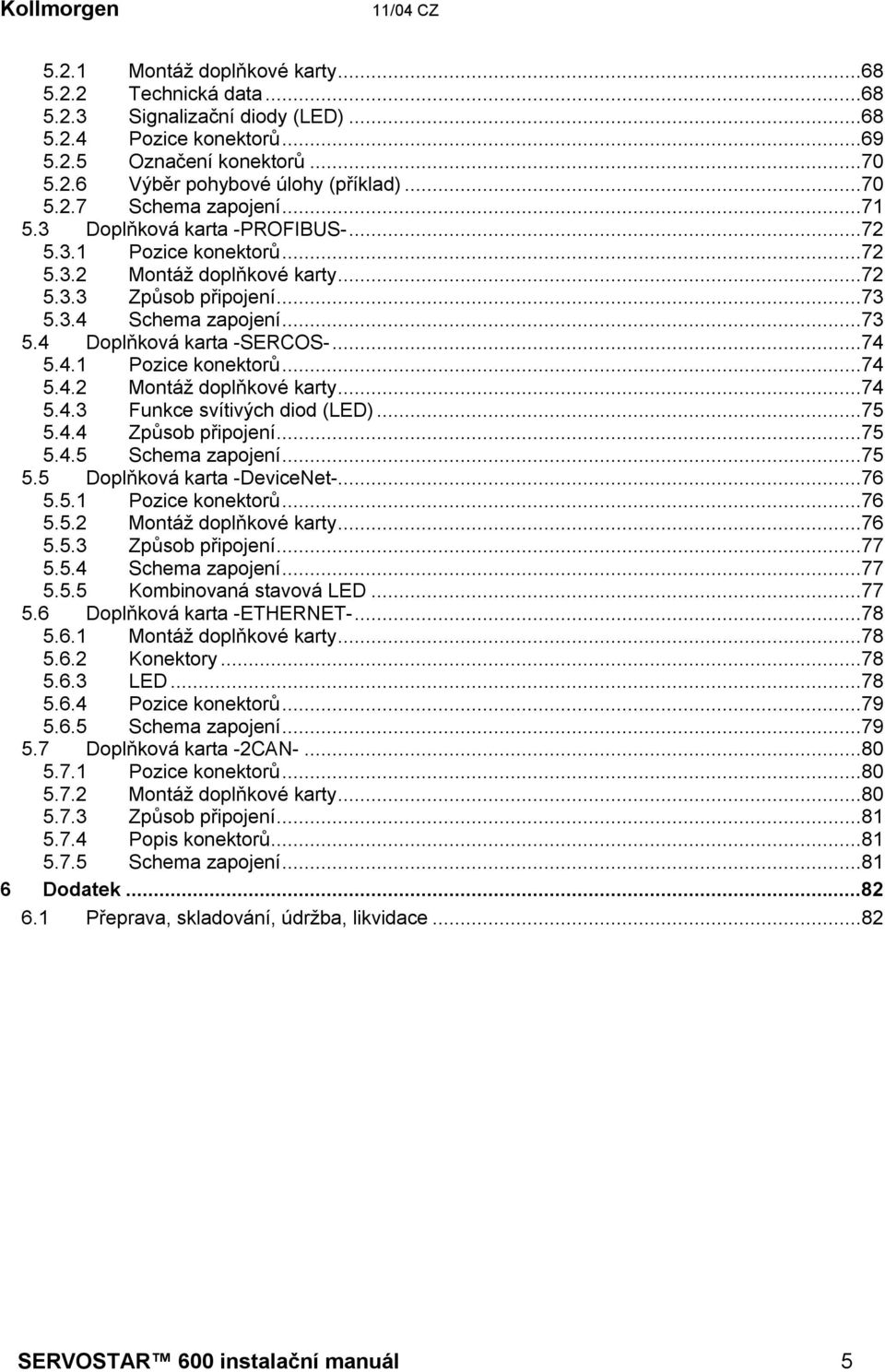 ..74 5.4.1 Pozice konektorů...74 5.4.2 Montáž doplňkové karty...74 5.4.3 Funkce svítivých diod (LED)...75 5.4.4 Způsob připojení...75 5.4.5 Schema zapojení...75 5.5 Doplňková karta -DeviceNet-...76 5.