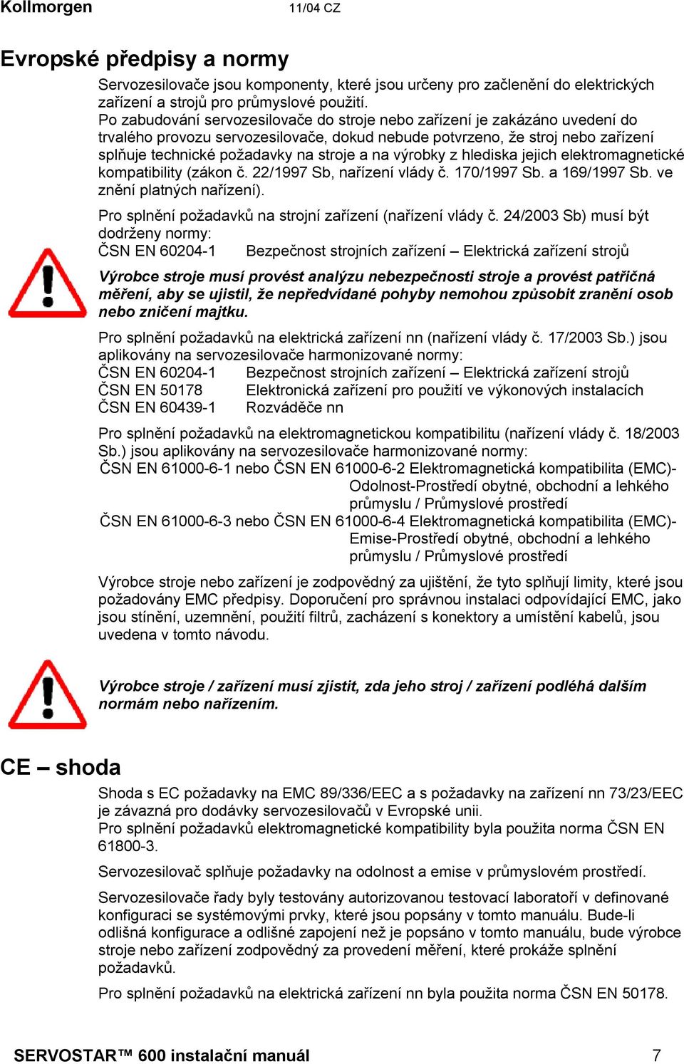 na výrobky z hlediska jejich elektromagnetické kompatibility (zákon č. 22/1997 Sb, nařízení vlády č. 170/1997 Sb. a 169/1997 Sb. ve znění platných nařízení).