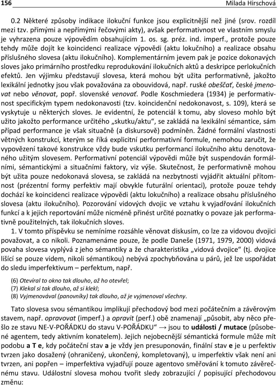 , protože pouze tehdy může dojít ke koincidenci realizace výpovědi (aktu lokučního) a realizace obsahu příslušného slovesa (aktu ilokučního).