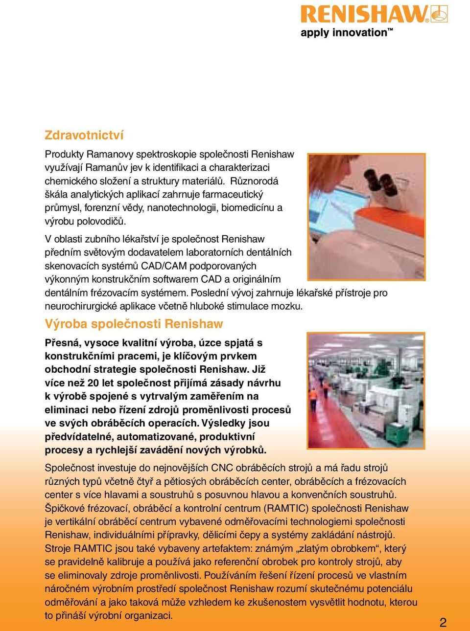 V oblasti zubního lékařství je společnost Renishaw předním světovým dodavatelem laboratorních dentálních skenovacích systémů CAD/CAM podporovaných výkonným konstrukčním softwarem CAD a originálním