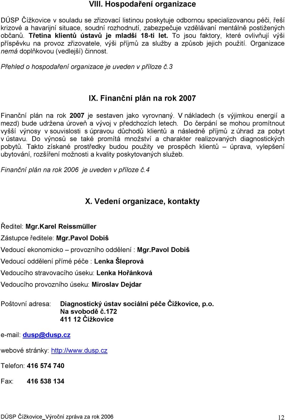 Organizace nemá doplňkovou (vedlejší). Přehled o hospodaření organizace je uveden v příloze č.3 IX. Finanční plán na rok 2007 Finanční plán na rok 2007 je sestaven jako vyrovnaný.