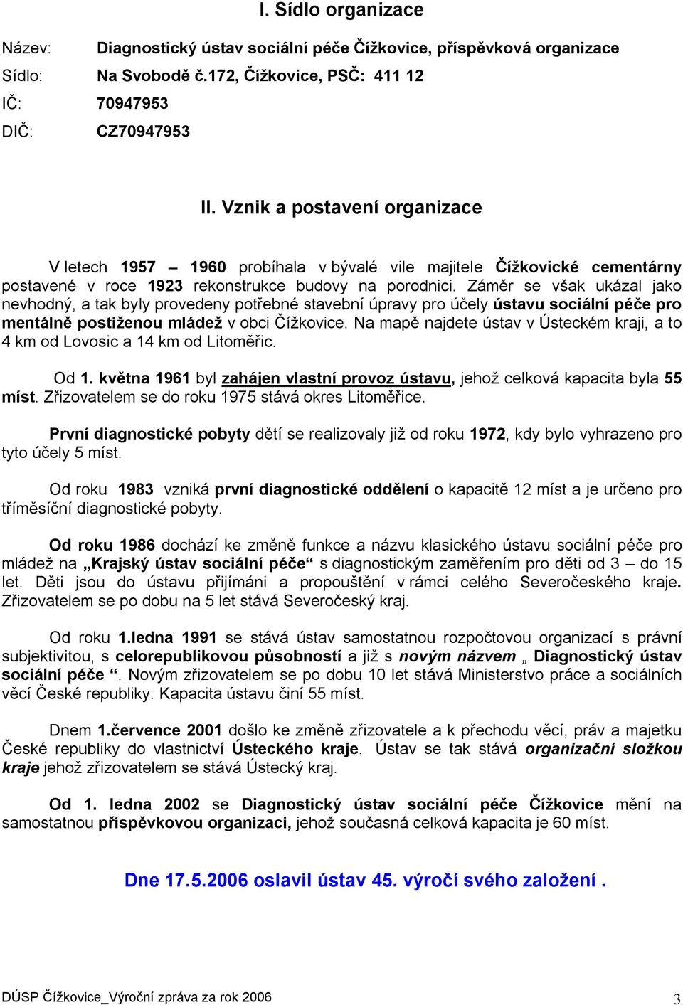 Záměr se však ukázal jako nevhodný, a tak byly provedeny potřebné stavební úpravy pro účely ústavu sociální péče pro mentálně postiženou mládež v obci Čížkovice.