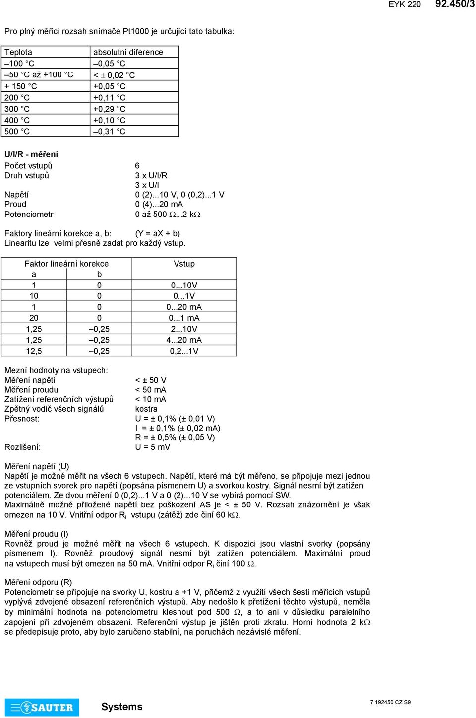 U/I/R - měření Počet vstupů 6 Druh vstupů 3 x U/I/R 3 x U/I Napětí 0 (2)...0 V, 0 (0,2)... V Proud 0 (4)...20 ma Potenciometr 0 až 500 Ω.