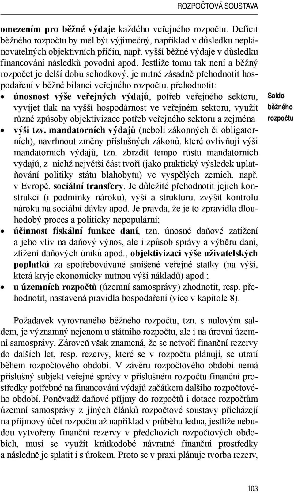 Jestliže tomu tak není a běžný rozpočet je delší dobu schodkový, je nutné zásadně přehodnotit hospodaření v běžné bilanci veřejného rozpočtu, přehodnotit: únosnost výše veřejných výdajů, potřeb