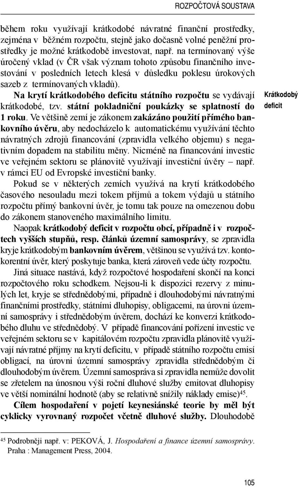 Na krytí krátkodobého deficitu státního rozpočtu se vydávají krátkodobé, tzv. státní pokladniční poukázky se splatností do 1 roku.