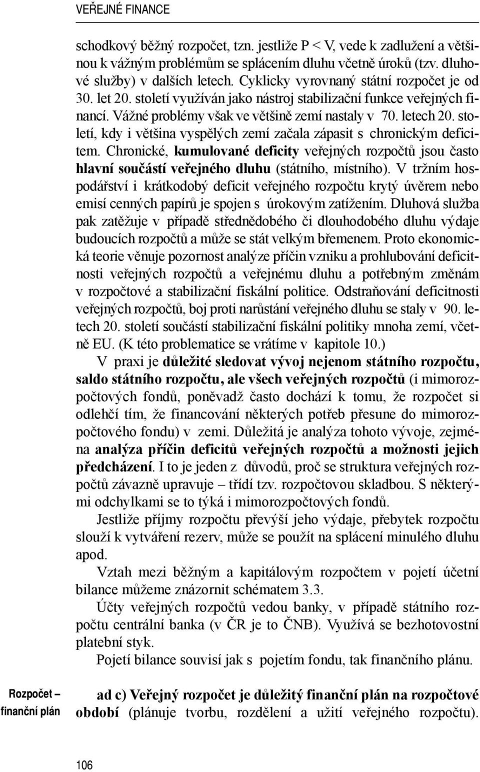 století, kdy i většina vyspělých zemí začala zápasit s chronickým deficitem. Chronické, kumulované deficity veřejných rozpočtů jsou často hlavní součástí veřejného dluhu (státního, místního).