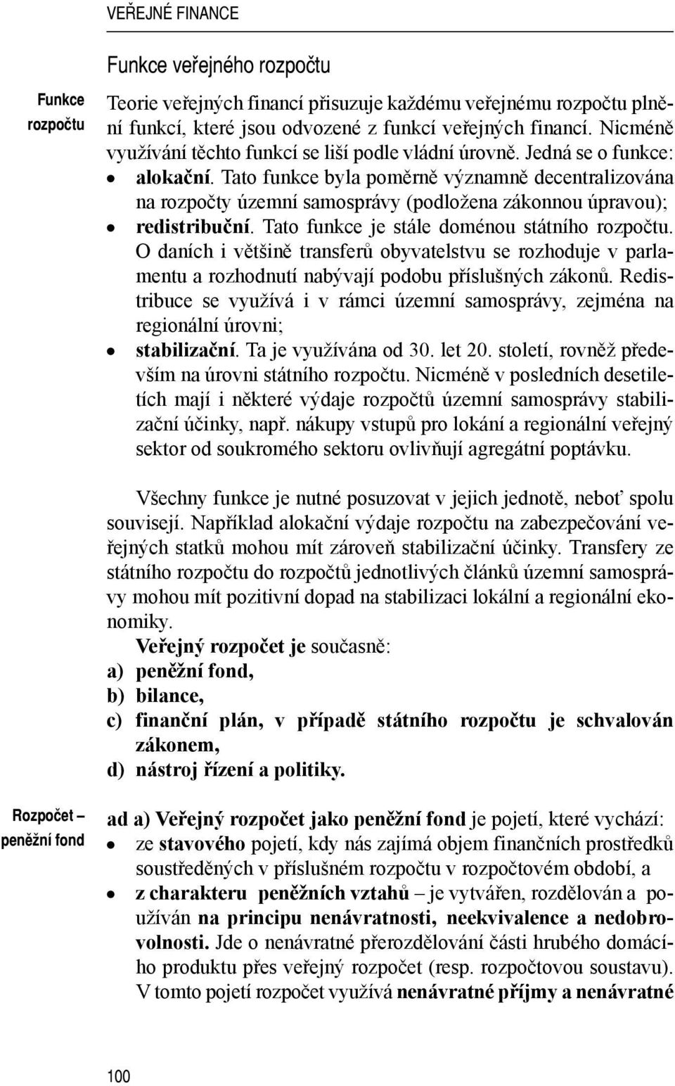 Tato funkce byla poměrně významně decentralizována na rozpočty územní samosprávy (podložena zákonnou úpravou); redistribuční. Tato funkce je stále doménou státního rozpočtu.